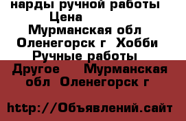 нарды ручной работы › Цена ­ 7 000 - Мурманская обл., Оленегорск г. Хобби. Ручные работы » Другое   . Мурманская обл.,Оленегорск г.